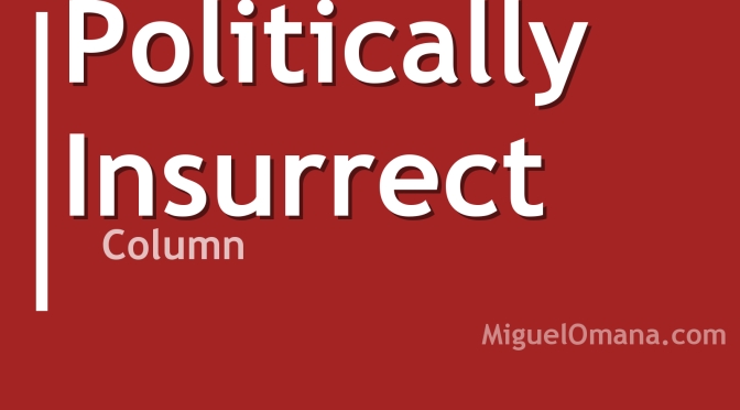 Politically Insurrect. Column by Miguel Omaña. Copyright 2015 Miguel Omaña.